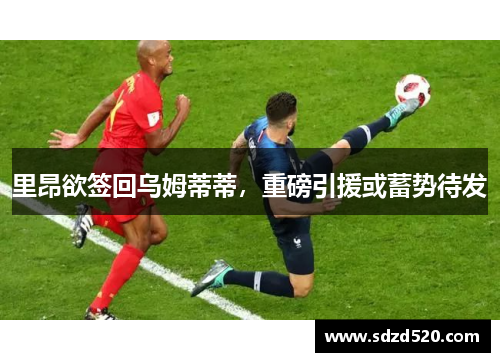 里昂欲签回乌姆蒂蒂，重磅引援或蓄势待发