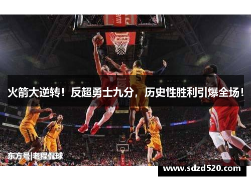 火箭大逆转！反超勇士九分，历史性胜利引爆全场！