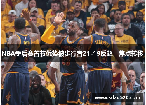 NBA季后赛首节优势被步行者21-19反超，焦点转移 