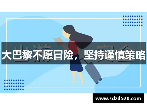 大巴黎不愿冒险，坚持谨慎策略